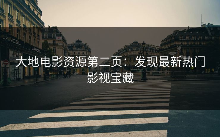 大地电影资源第二页：发现最新热门影视宝藏