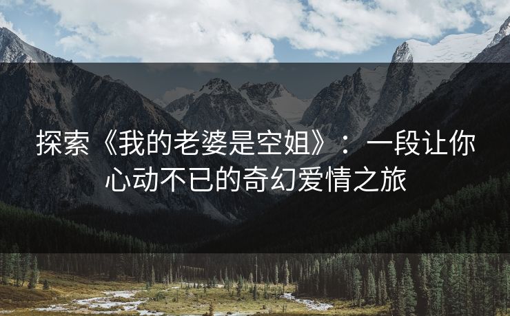 探索《我的老婆是空姐》：一段让你心动不已的奇幻爱情之旅