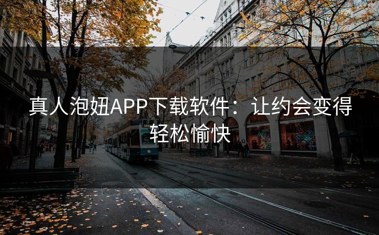 真人泡妞APP下载软件：让约会变得轻松愉快