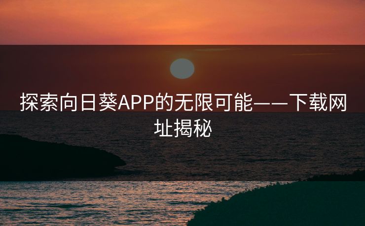 探索向日葵APP的无限可能——下载网址揭秘