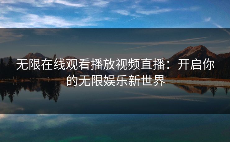 无限在线观看播放视频直播：开启你的无限娱乐新世界