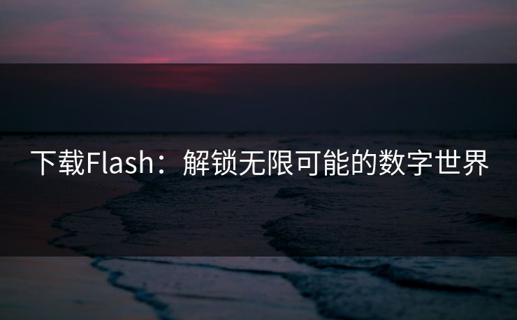 下载Flash：解锁无限可能的数字世界