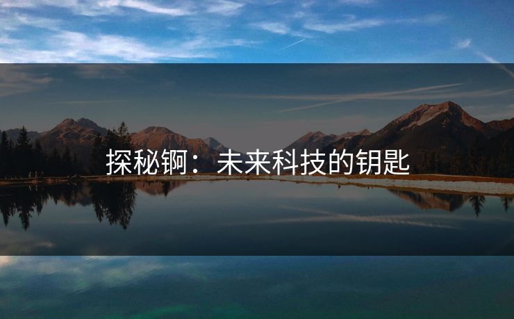 探秘锕:未来科技的钥匙 探秘锕:未来科技的钥匙
