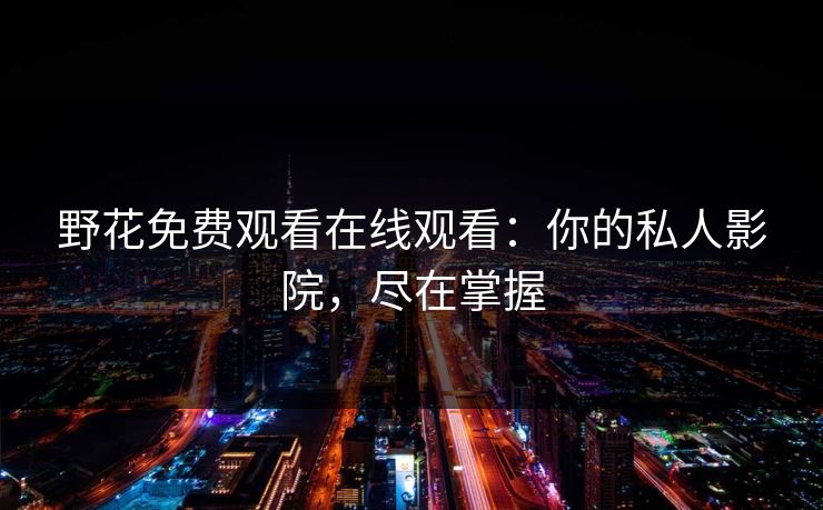野花免费观看在线观看：你的私人影院，尽在掌握