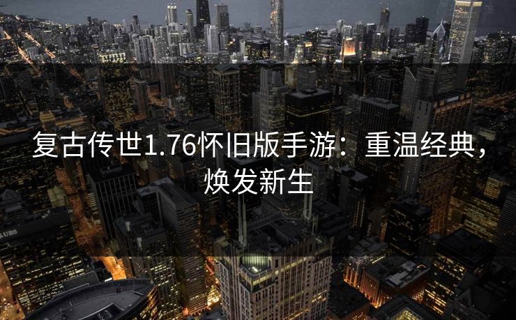 复古传世1.76怀旧版手游：重温经典，焕发新生