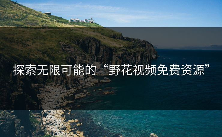 探索无限可能的“野花视频免费资源”