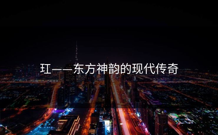 玒——东方神韵的现代传奇