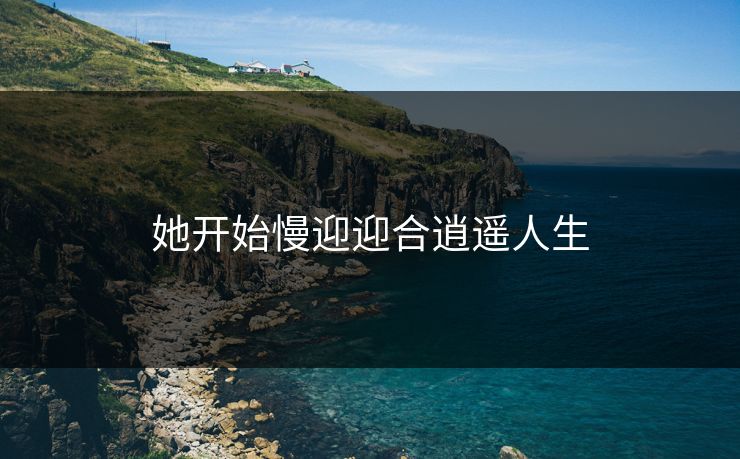 她开始慢迎迎合逍遥人生