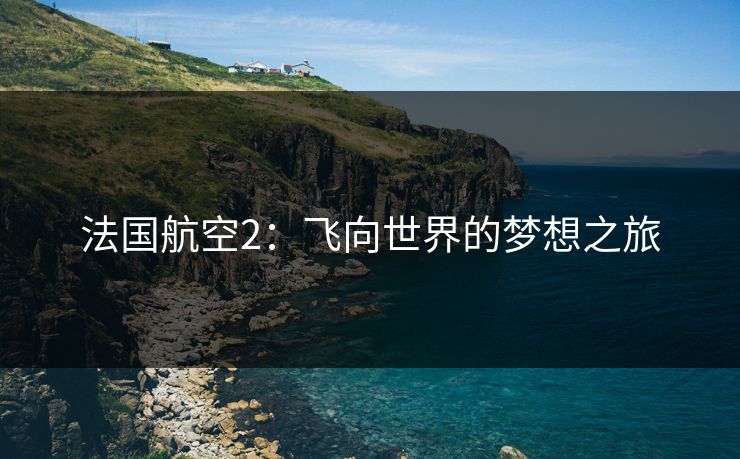 法国航空2：飞向世界的梦想之旅