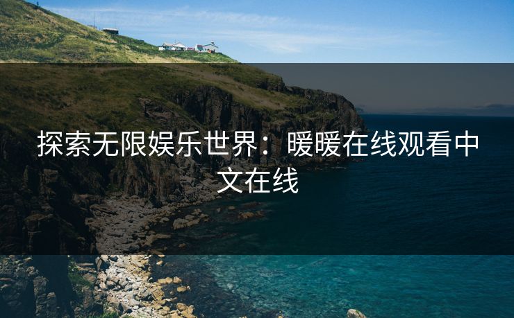 探索无限娱乐世界：暖暖在线观看中文在线