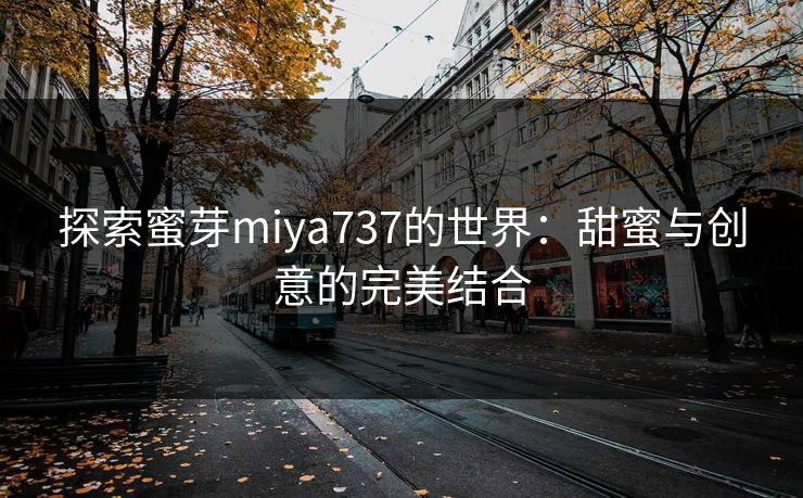 探索蜜芽miya737的世界：甜蜜与创意的完美结合