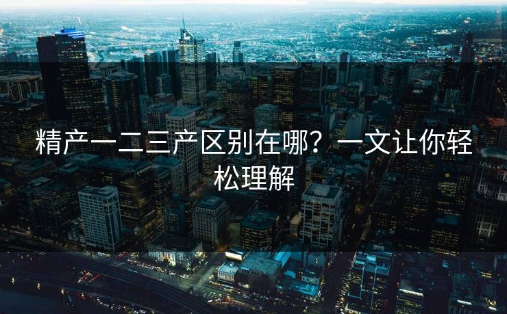 精产一二三产区别在哪？一文让你轻松理解